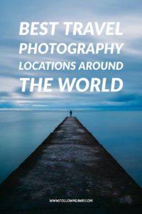 Best Travel Photography Locations Around The World | Where To Take The Best Travel Photos | How To Improve Your Travel Photography | Best Travel Photography Tips | Photography Locations Around The World 